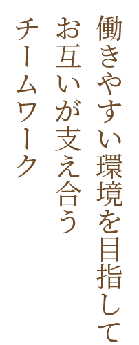 働きやすい環境を目指してお互いが支え合うチームワーク