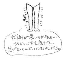 代謝が悪いのか、ひどい冷え性だし、足がむくんでパンパン